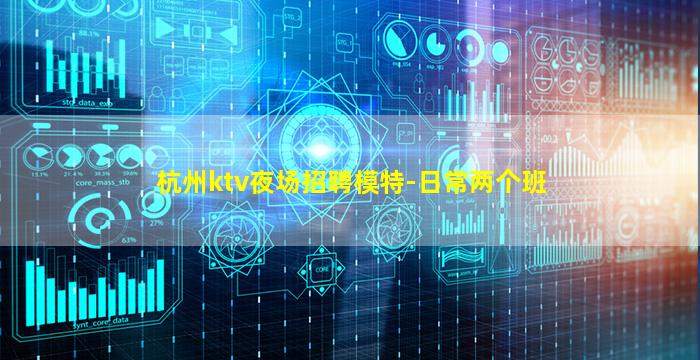 杭州ktv夜场招聘模特-日常两个班